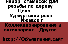 набор  стамесок для  резьбы по дереву  › Цена ­ 5 000 - Удмуртская респ., Ижевск г. Коллекционирование и антиквариат » Другое   